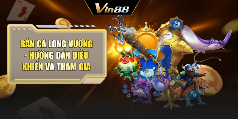 Bắn Cá Long Vương - Hướng Dẫn Điều Khiển Và Tham Gia