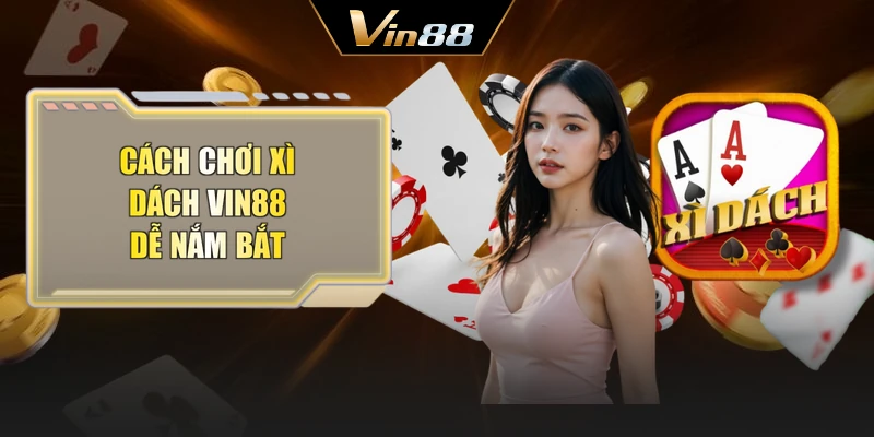 Cách chơi Xì dách Vin88 dễ nắm bắt