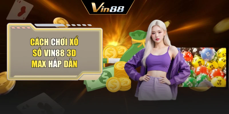 Cách chơi xổ số Vin88 3D MAX hấp dẫn