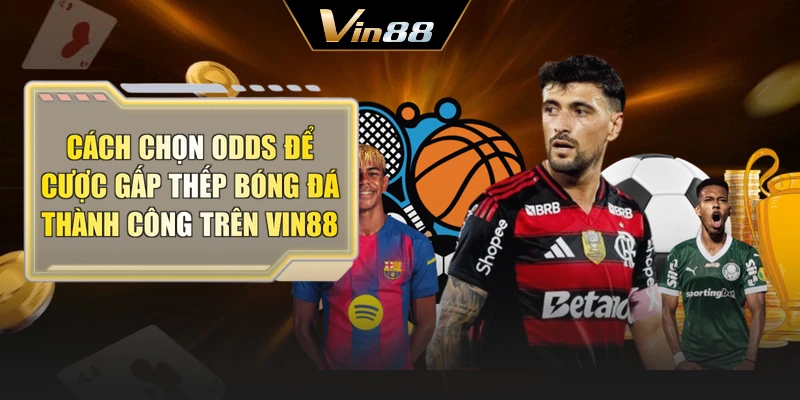 Cách chọn Odds để cược gấp thếp bóng đá thành công trên Vin88
