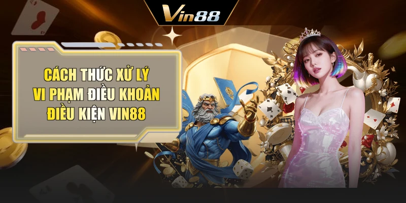 Cách thức xử lý vi phạm điều khoản điều kiện Vin88