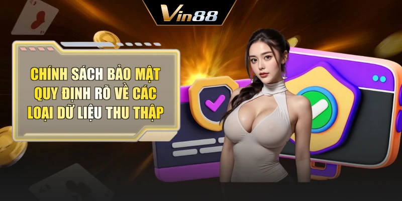 Chính sách bảo mật quy định rõ về các loại dữ liệu thu thập
