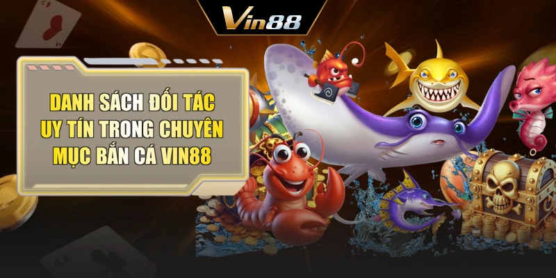 Danh sách đối tác uy tín trong chuyên mục bắn cá Vin88