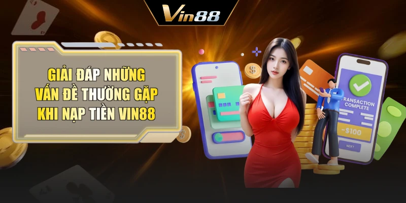 Giải đáp những vấn đề thường gặp khi nạp tiền Vin88