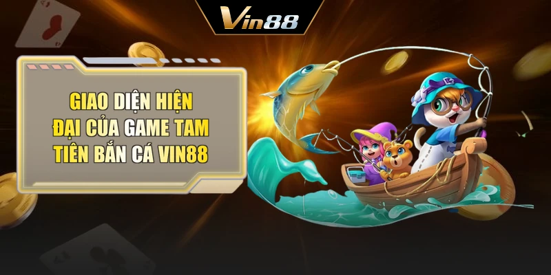 Giao diện hiện đại của game tam tiên bắn cá Vin88