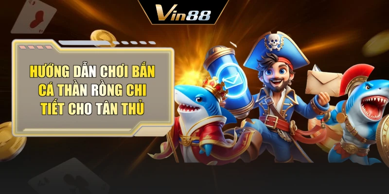 Hướng Dẫn Chơi Bắn Cá Thần Rồng Chi Tiết Cho Tân Thủ