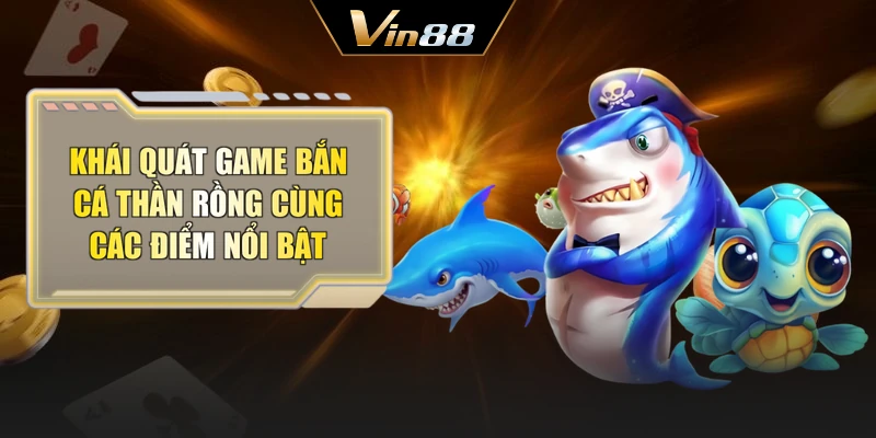 Khái quát game bắn cá Thần Rồng cùng các điểm nổi bật