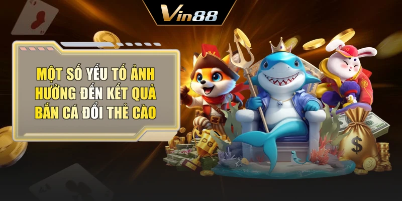 Một số yếu tố ảnh hưởng đến kết quả bắn cá đổi thẻ cào