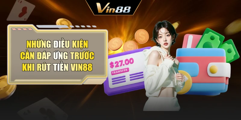 Những điều kiện cần đáp ứng trước khi rút tiền Vin88