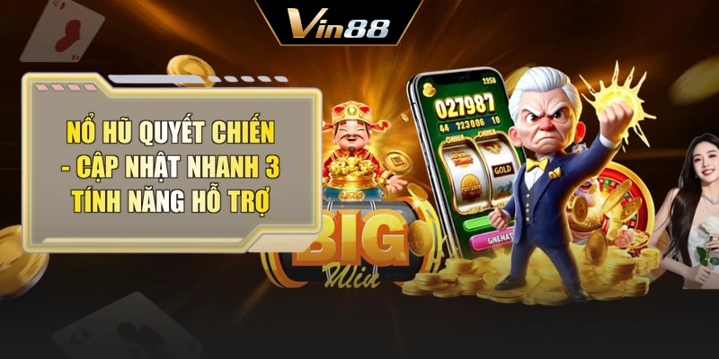Nổ Hũ Quyết Chiến - Cập Nhật Nhanh 3 Tính Năng Hỗ Trợ