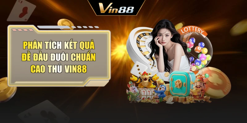 Phân tích kết quả đề đầu đuôi chuẩn cao thủ Vin88