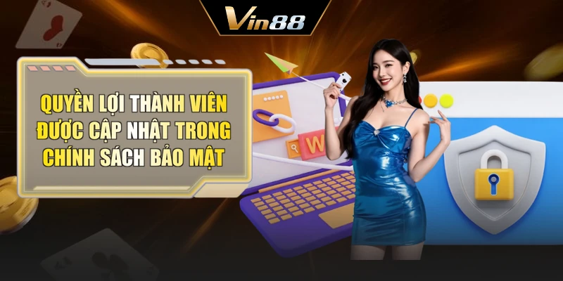 Quyền lợi thành viên được cập nhật trong chính sách bảo mật