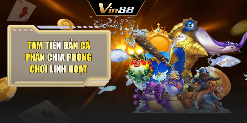 Tam tiên bắn cá phân chia phòng chơi linh hoạt