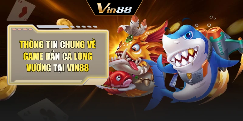 Thông tin chung về game bắn cá long vương tại Vin88