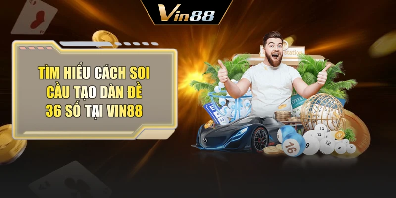 Tìm hiểu cách soi cầu tạo dàn đề 36 số tại Vin88