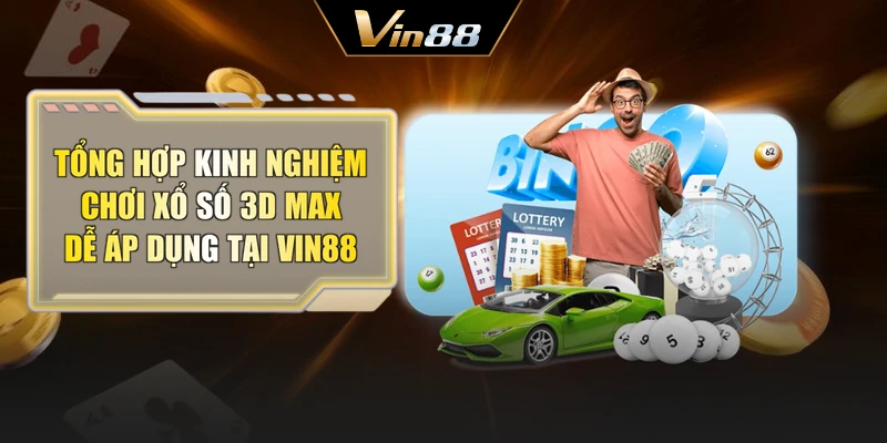 Tổng hợp kinh nghiệm chơi xổ số 3D Max dễ áp dụng tại Vin88