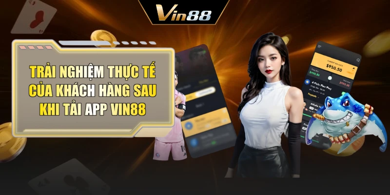 Trải nghiệm thực tế của khách hàng sau khi tải app Vin88