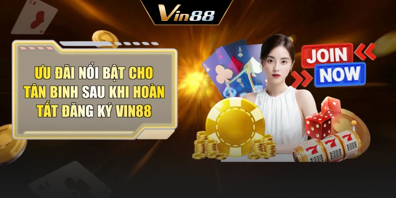 Ưu đãi nổi bật cho tân binh sau khi hoàn tất đăng ký Vin88