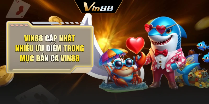 Vin88 cập nhật nhiều ưu điểm trong mục bắn cá Vin88