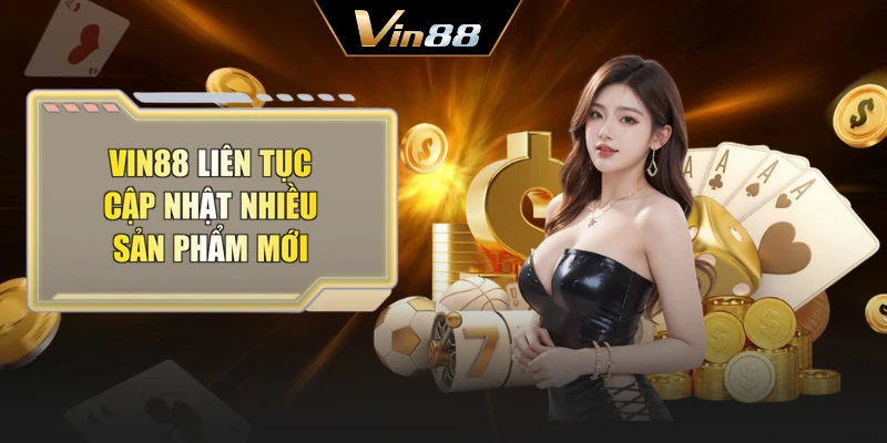 Vin88 liên tục cập nhật nhiều sản phẩm mới